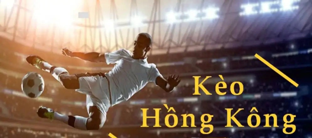 Kèo Hong Kong là gì và điều quan trọng cần biết về loại kèo này